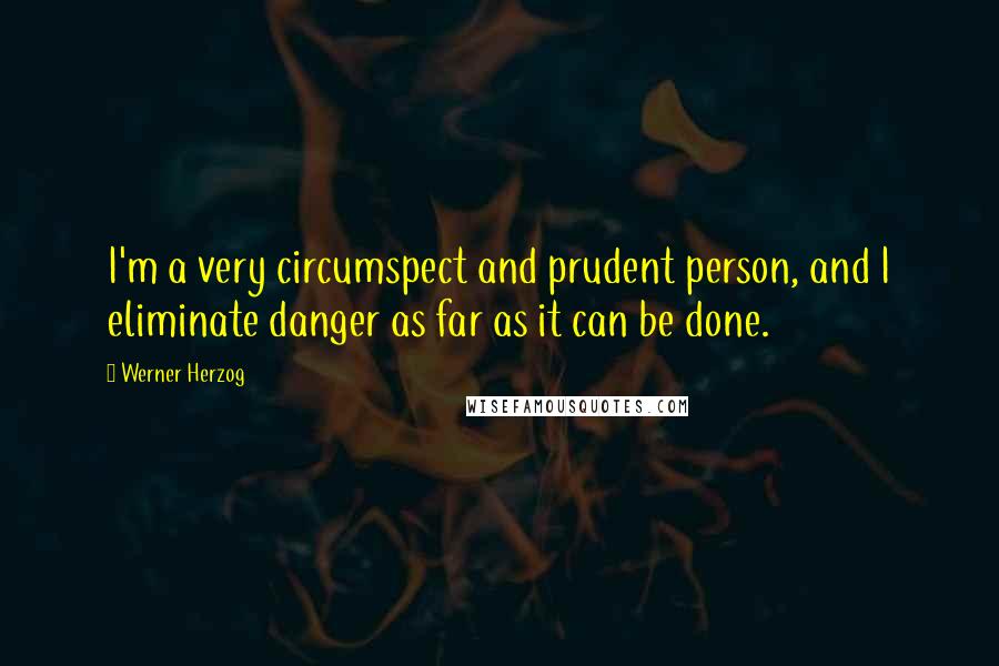Werner Herzog Quotes: I'm a very circumspect and prudent person, and I eliminate danger as far as it can be done.