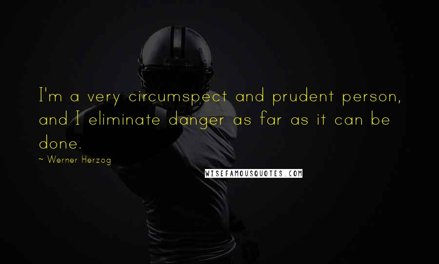 Werner Herzog Quotes: I'm a very circumspect and prudent person, and I eliminate danger as far as it can be done.