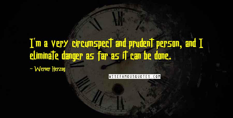 Werner Herzog Quotes: I'm a very circumspect and prudent person, and I eliminate danger as far as it can be done.