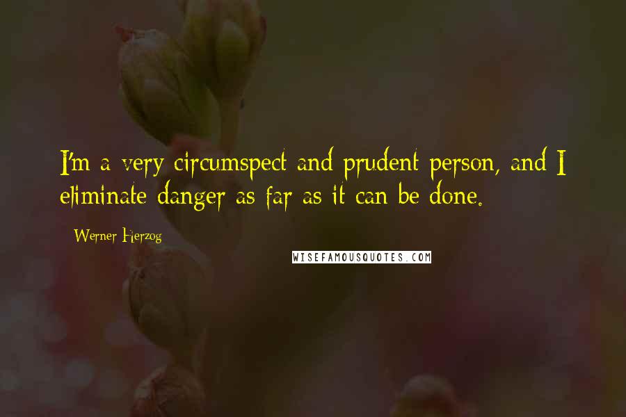 Werner Herzog Quotes: I'm a very circumspect and prudent person, and I eliminate danger as far as it can be done.