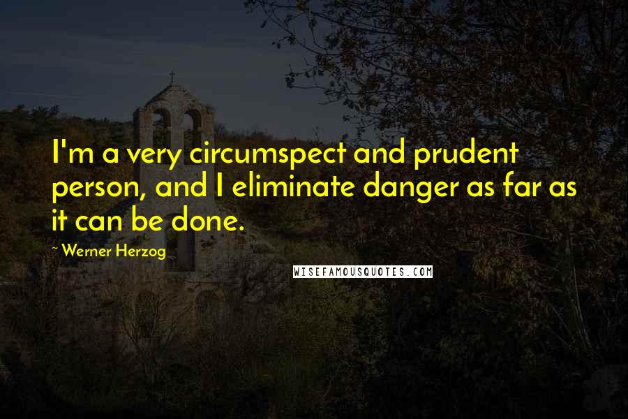 Werner Herzog Quotes: I'm a very circumspect and prudent person, and I eliminate danger as far as it can be done.
