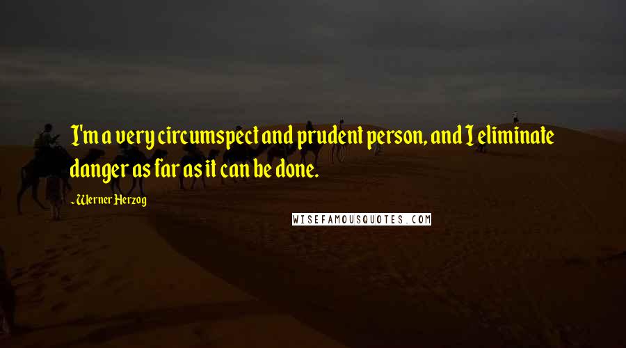 Werner Herzog Quotes: I'm a very circumspect and prudent person, and I eliminate danger as far as it can be done.