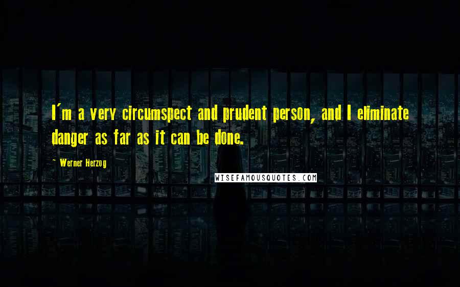 Werner Herzog Quotes: I'm a very circumspect and prudent person, and I eliminate danger as far as it can be done.