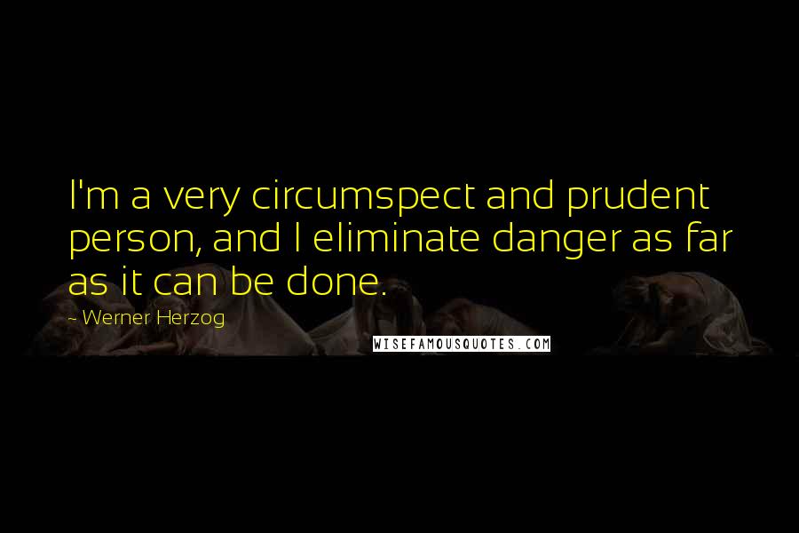 Werner Herzog Quotes: I'm a very circumspect and prudent person, and I eliminate danger as far as it can be done.