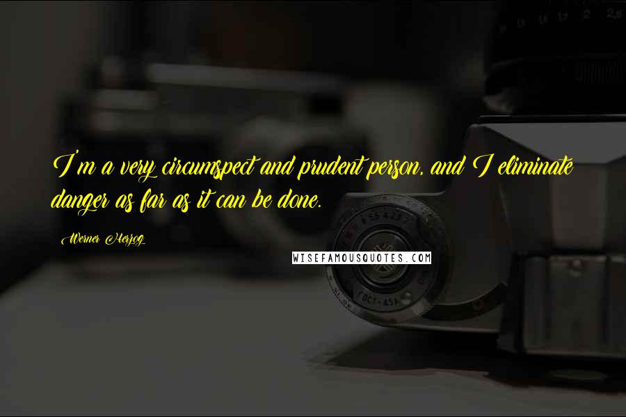 Werner Herzog Quotes: I'm a very circumspect and prudent person, and I eliminate danger as far as it can be done.