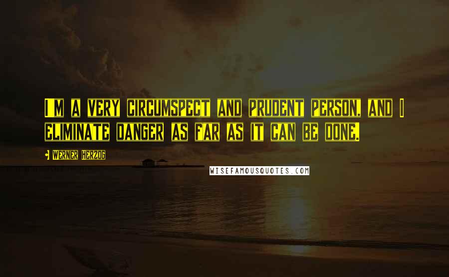 Werner Herzog Quotes: I'm a very circumspect and prudent person, and I eliminate danger as far as it can be done.