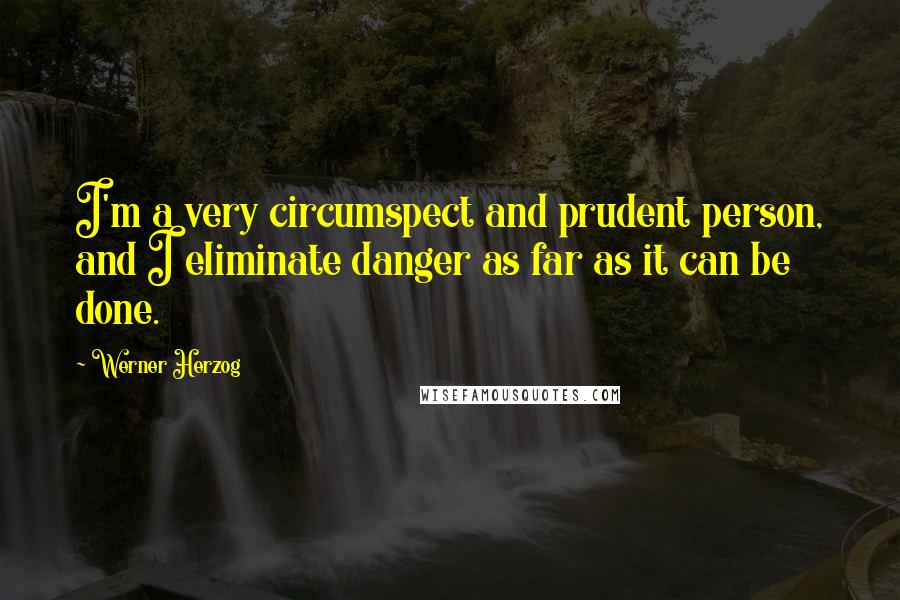Werner Herzog Quotes: I'm a very circumspect and prudent person, and I eliminate danger as far as it can be done.