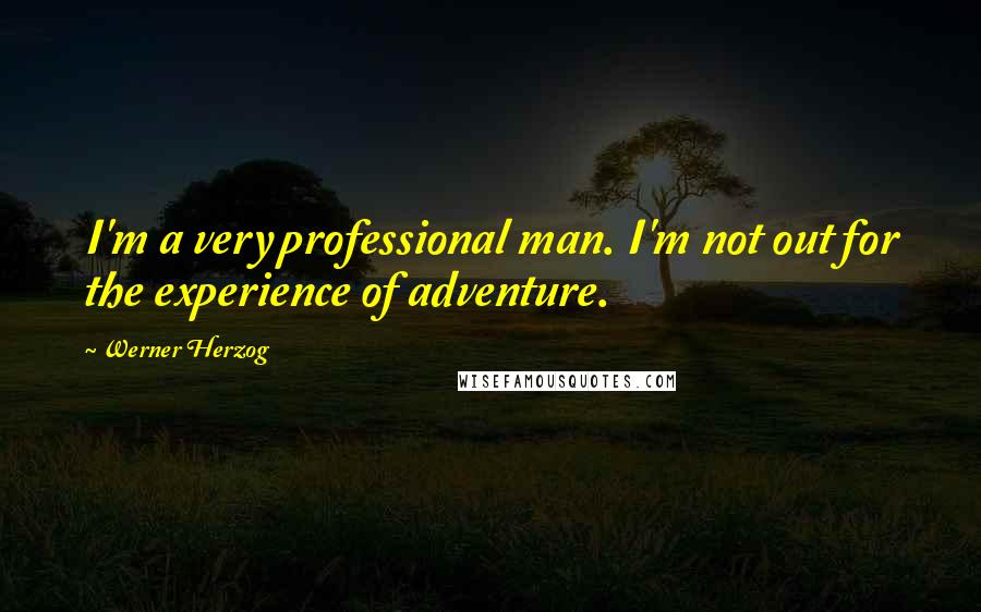 Werner Herzog Quotes: I'm a very professional man. I'm not out for the experience of adventure.