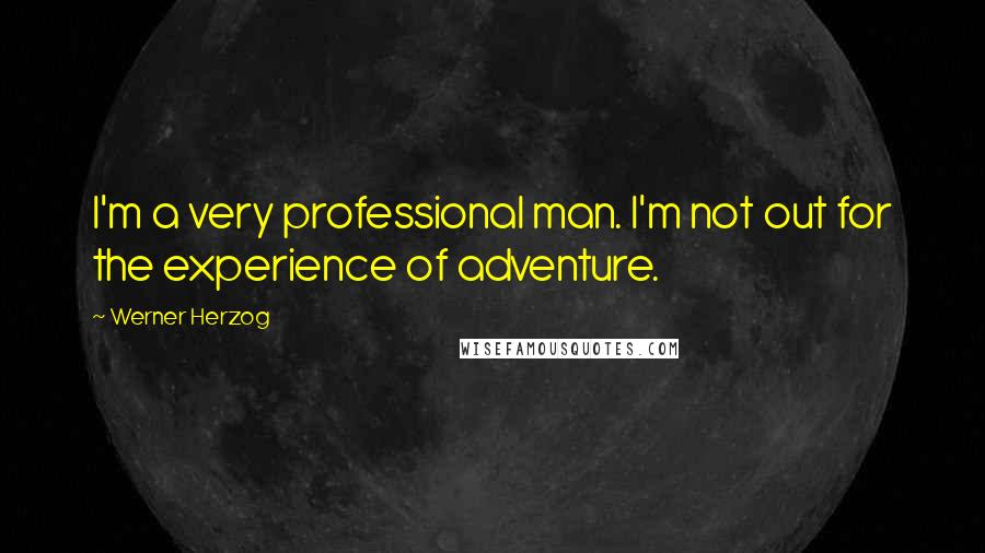 Werner Herzog Quotes: I'm a very professional man. I'm not out for the experience of adventure.