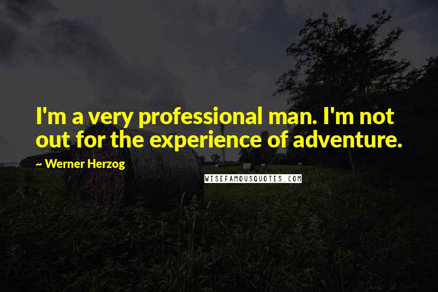 Werner Herzog Quotes: I'm a very professional man. I'm not out for the experience of adventure.