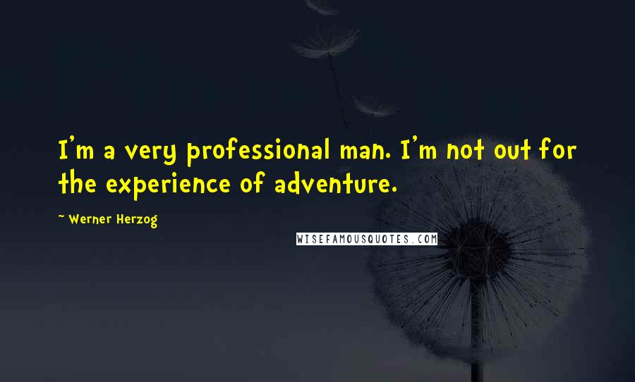 Werner Herzog Quotes: I'm a very professional man. I'm not out for the experience of adventure.