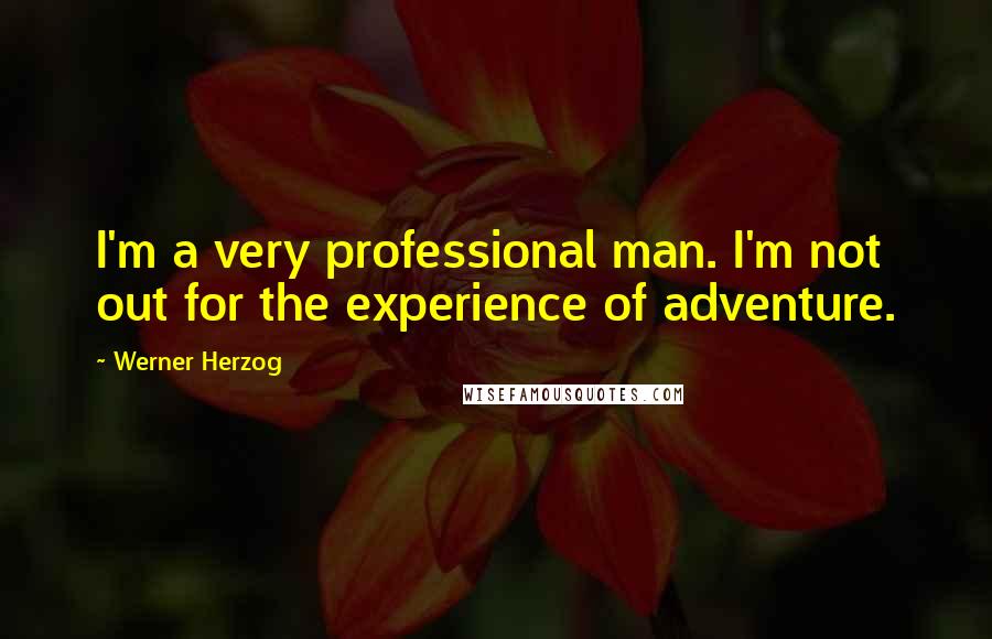 Werner Herzog Quotes: I'm a very professional man. I'm not out for the experience of adventure.