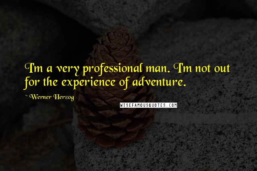 Werner Herzog Quotes: I'm a very professional man. I'm not out for the experience of adventure.