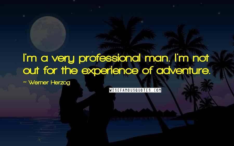 Werner Herzog Quotes: I'm a very professional man. I'm not out for the experience of adventure.