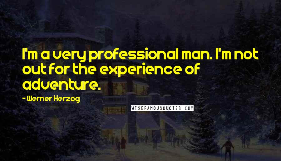 Werner Herzog Quotes: I'm a very professional man. I'm not out for the experience of adventure.