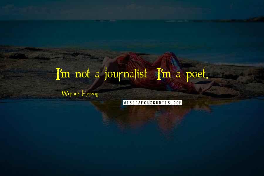 Werner Herzog Quotes: I'm not a journalist; I'm a poet.