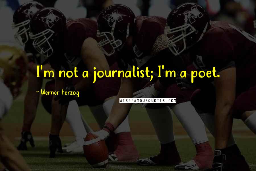 Werner Herzog Quotes: I'm not a journalist; I'm a poet.