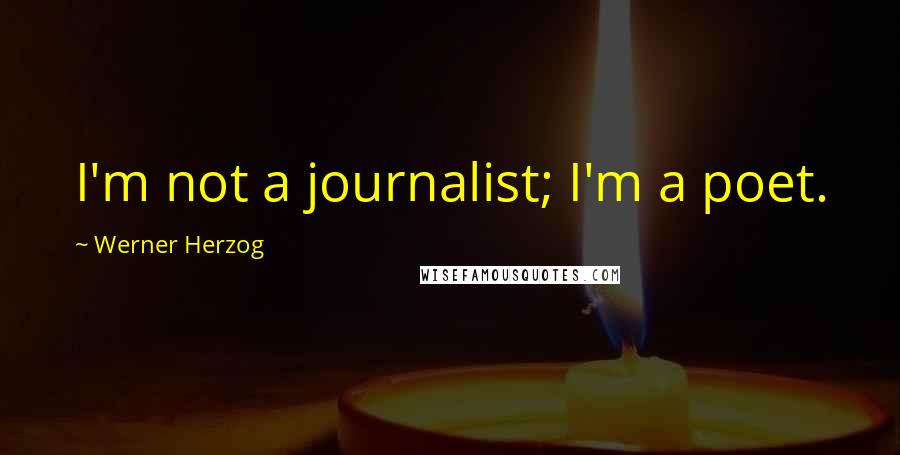 Werner Herzog Quotes: I'm not a journalist; I'm a poet.