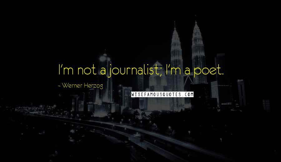 Werner Herzog Quotes: I'm not a journalist; I'm a poet.