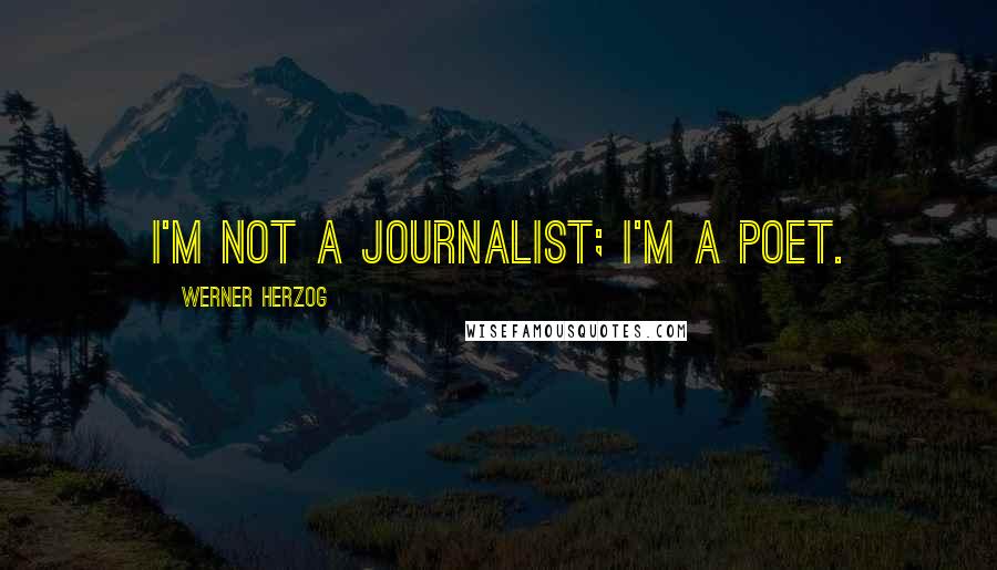 Werner Herzog Quotes: I'm not a journalist; I'm a poet.