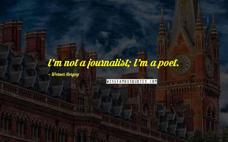 Werner Herzog Quotes: I'm not a journalist; I'm a poet.