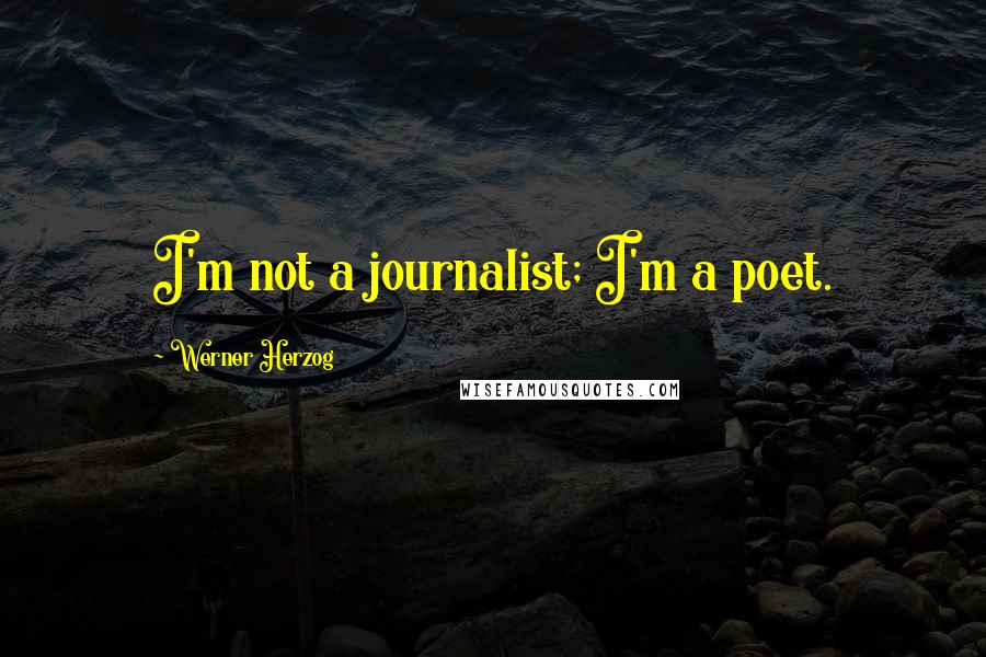 Werner Herzog Quotes: I'm not a journalist; I'm a poet.