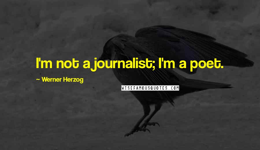 Werner Herzog Quotes: I'm not a journalist; I'm a poet.