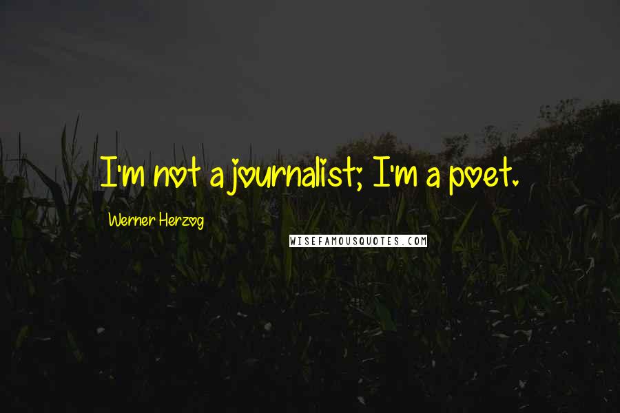 Werner Herzog Quotes: I'm not a journalist; I'm a poet.