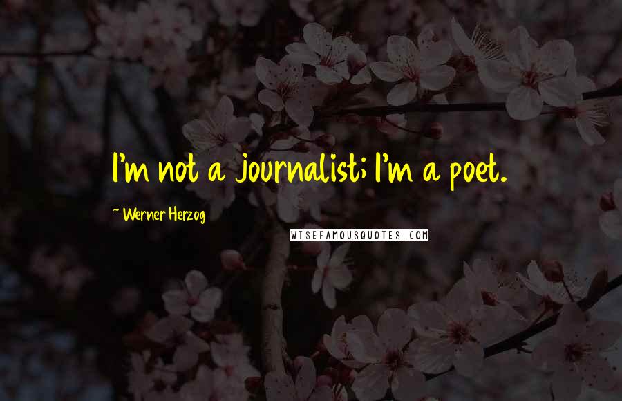 Werner Herzog Quotes: I'm not a journalist; I'm a poet.