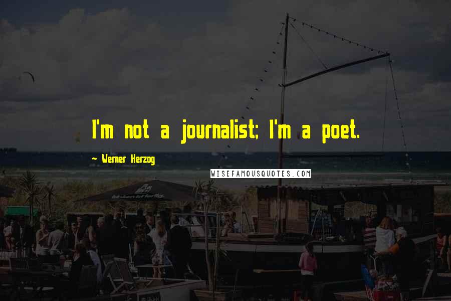 Werner Herzog Quotes: I'm not a journalist; I'm a poet.