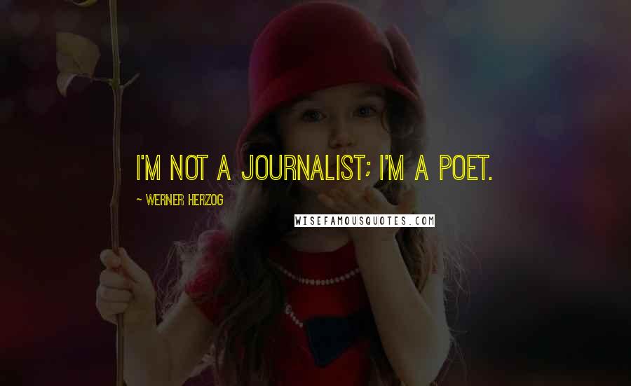 Werner Herzog Quotes: I'm not a journalist; I'm a poet.