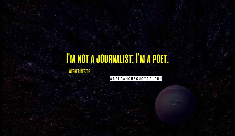 Werner Herzog Quotes: I'm not a journalist; I'm a poet.