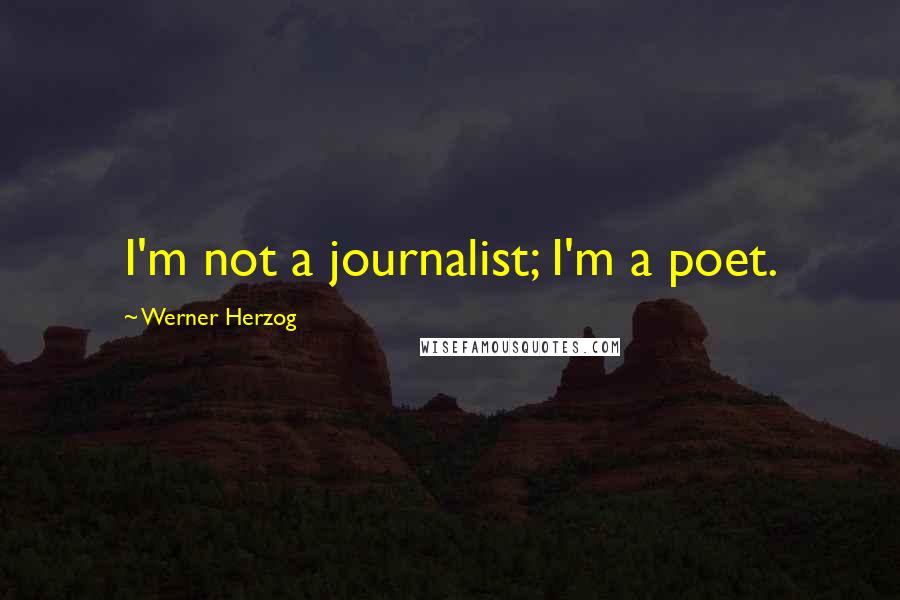 Werner Herzog Quotes: I'm not a journalist; I'm a poet.