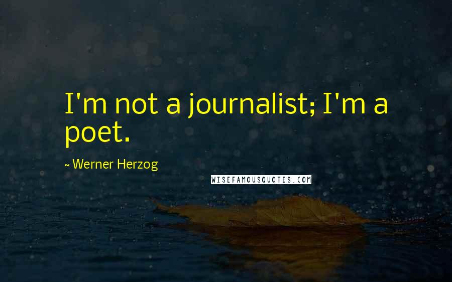 Werner Herzog Quotes: I'm not a journalist; I'm a poet.