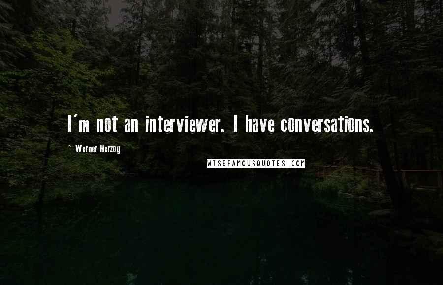 Werner Herzog Quotes: I'm not an interviewer. I have conversations.