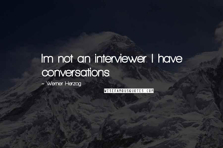 Werner Herzog Quotes: I'm not an interviewer. I have conversations.