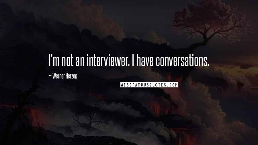 Werner Herzog Quotes: I'm not an interviewer. I have conversations.