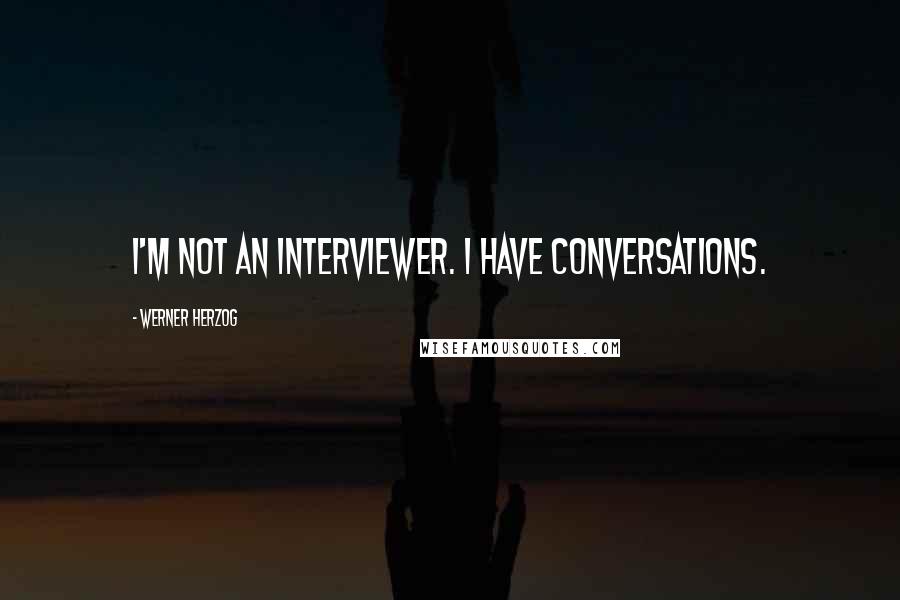 Werner Herzog Quotes: I'm not an interviewer. I have conversations.
