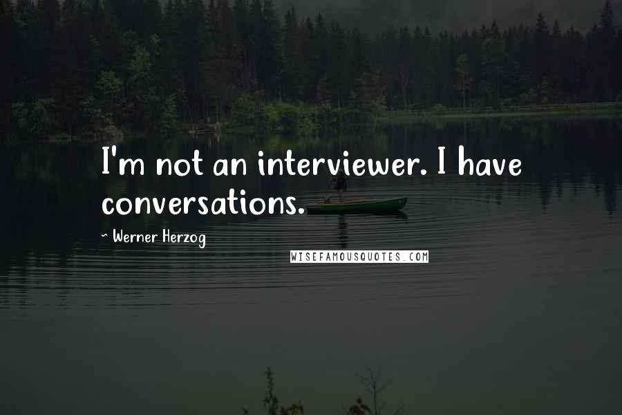 Werner Herzog Quotes: I'm not an interviewer. I have conversations.
