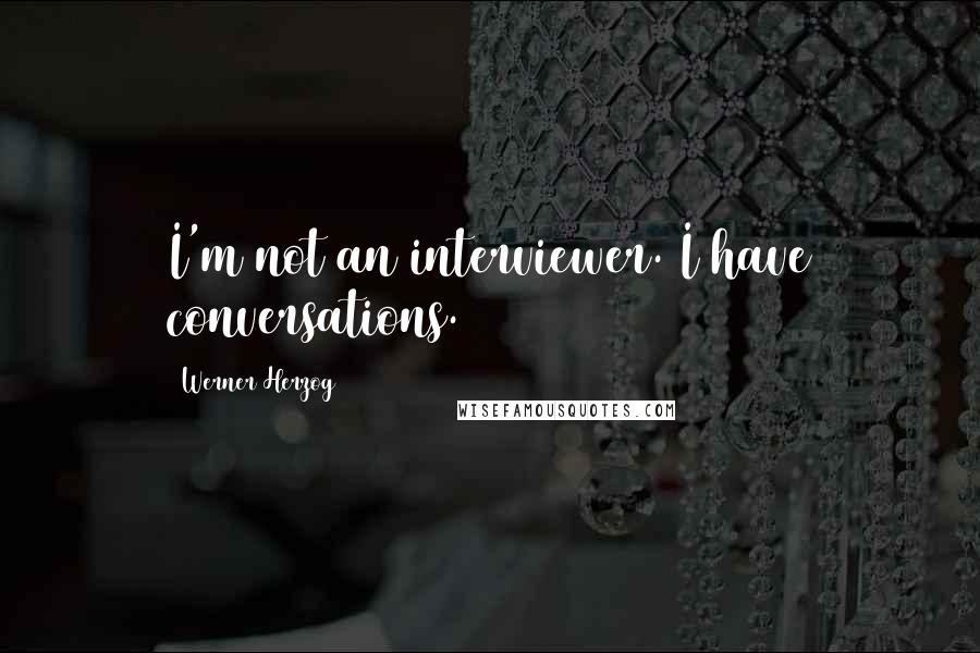 Werner Herzog Quotes: I'm not an interviewer. I have conversations.
