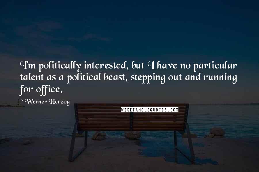 Werner Herzog Quotes: I'm politically interested, but I have no particular talent as a political beast, stepping out and running for office.