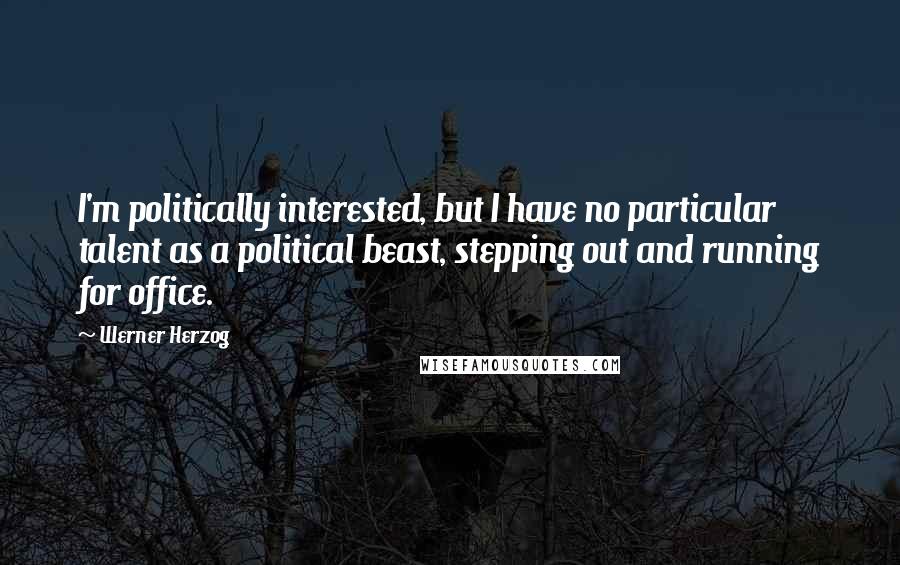 Werner Herzog Quotes: I'm politically interested, but I have no particular talent as a political beast, stepping out and running for office.