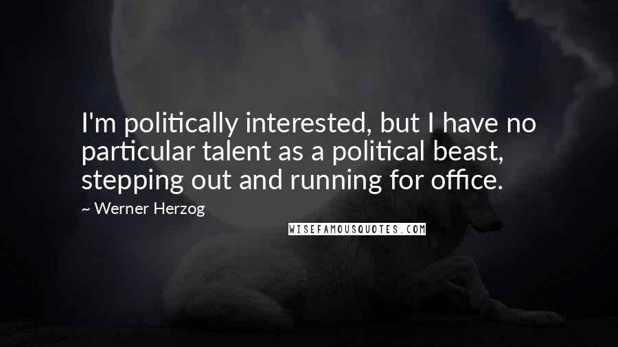 Werner Herzog Quotes: I'm politically interested, but I have no particular talent as a political beast, stepping out and running for office.