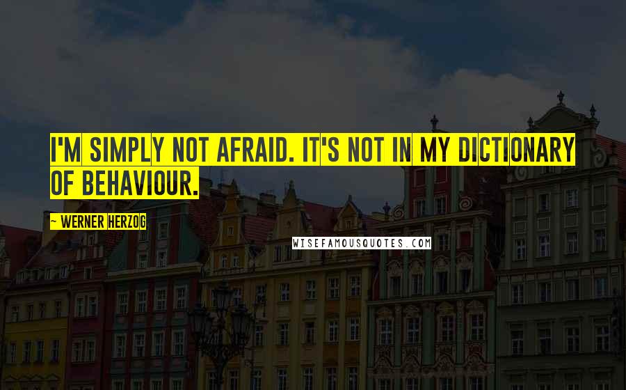 Werner Herzog Quotes: I'm simply not afraid. It's not in my dictionary of behaviour.