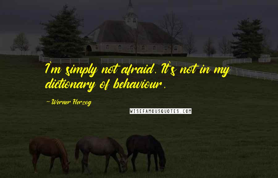 Werner Herzog Quotes: I'm simply not afraid. It's not in my dictionary of behaviour.