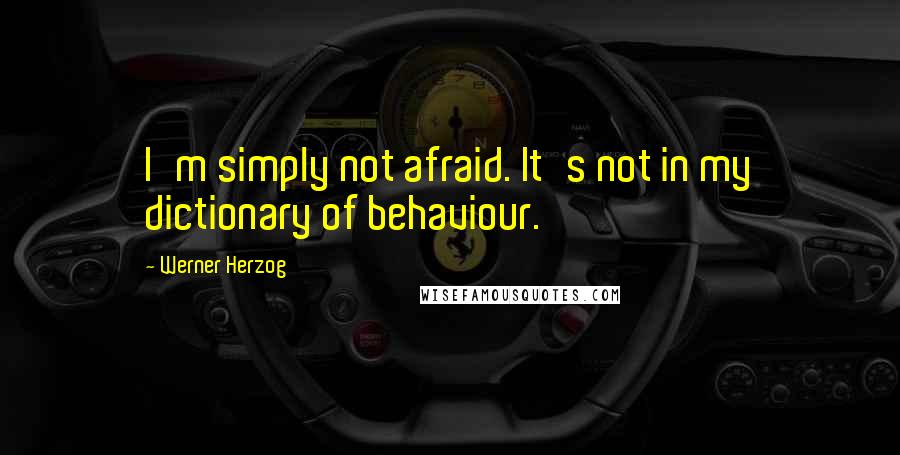 Werner Herzog Quotes: I'm simply not afraid. It's not in my dictionary of behaviour.