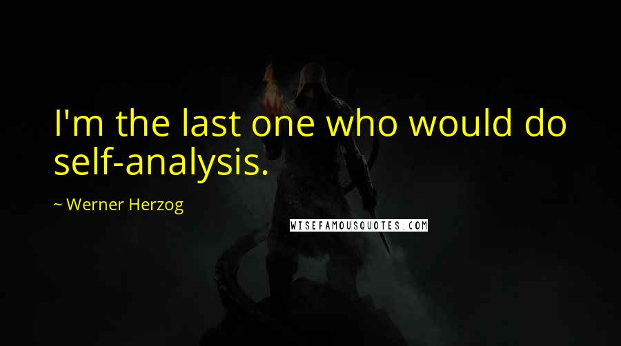 Werner Herzog Quotes: I'm the last one who would do self-analysis.