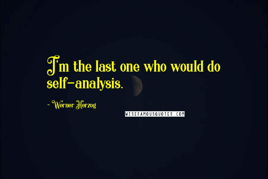 Werner Herzog Quotes: I'm the last one who would do self-analysis.