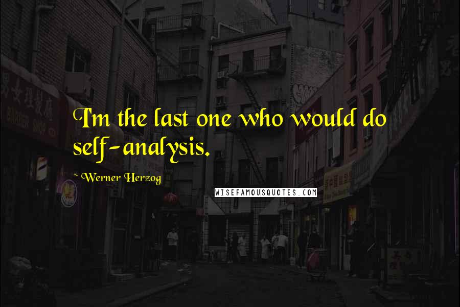 Werner Herzog Quotes: I'm the last one who would do self-analysis.