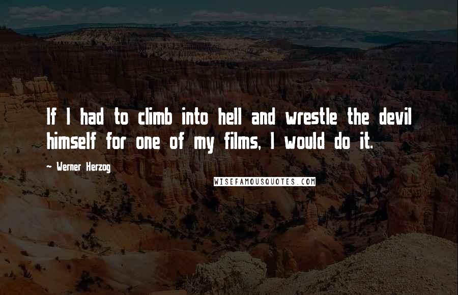 Werner Herzog Quotes: If I had to climb into hell and wrestle the devil himself for one of my films, I would do it.